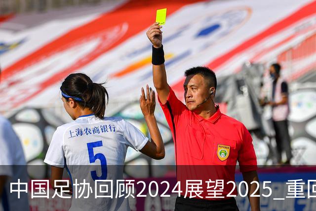 中国足协回顾2024展望2025 重回正轨重新出发